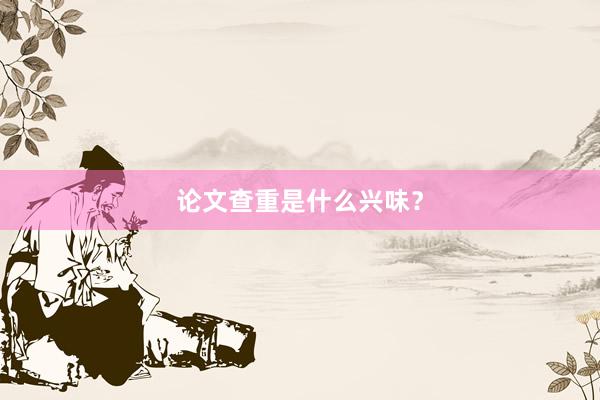 论文查重是什么兴味？