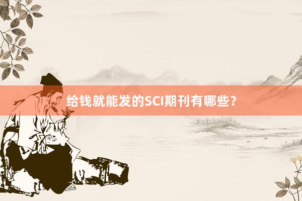 给钱就能发的SCI期刊有哪些?