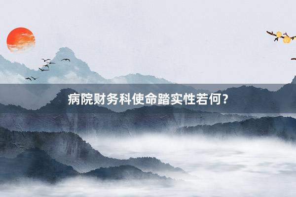 病院财务科使命踏实性若何?