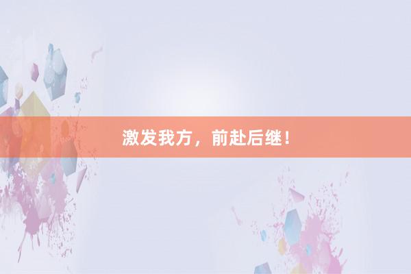 激发我方，前赴后继！